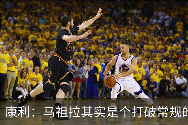 康利：马祖拉其实是个打破常规的“疯子”！